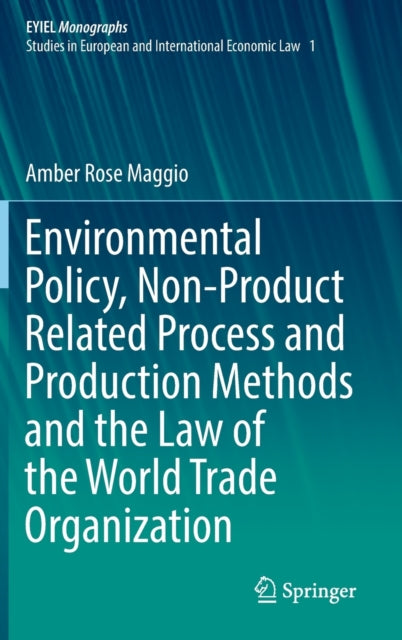Book cover of: Environmental Policy, Non-Product Related Process and Production Methods and the Law of the World Trade Organization. By: Amber Rose Maggio