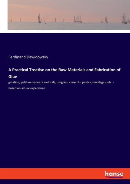 Book cover of: Practical Treatise on the Raw Materials and Fabrication of Glue