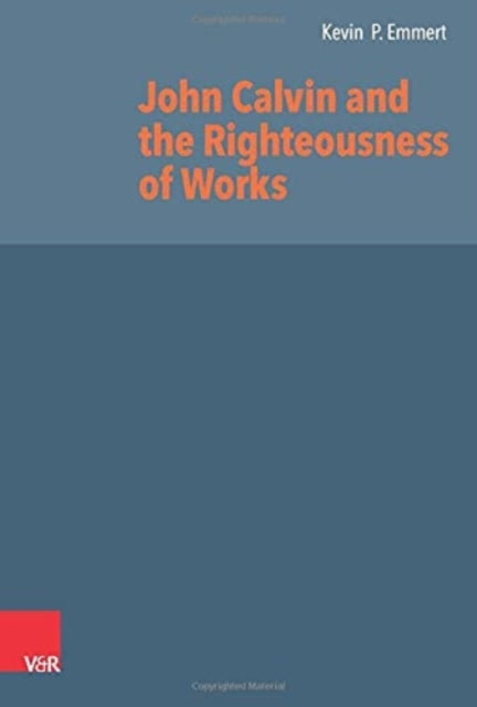 Book cover of: John Calvin and the Righteousness of Works. By: Kevin P. Emmert