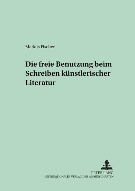Book cover of: Die freie Benutzung beim Schreiben kuenstlerischer Literatur. By: Markus Fischer