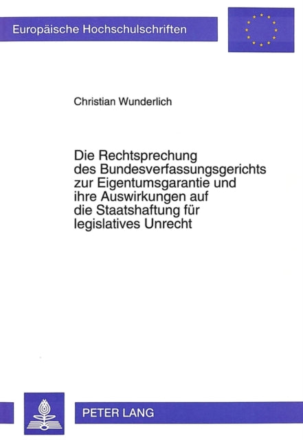 Book cover of: Die Rechtsprechung des Bundesverfassungsgerichts zur Eigentumsgarantie und ihre Auswirkungen auf die Staatshaftung fuer legislatives Unrecht