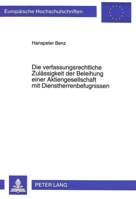 Book cover of: Die verfassungsrechtliche Zulaessigkeit der Beleihung einer Aktiengesellschaft mit Dienstherrenbefugnissen