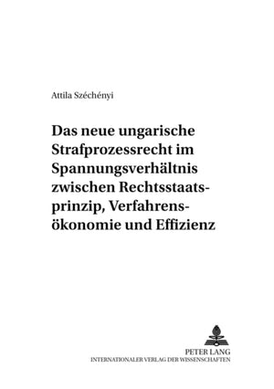 Das Neue Ungarische Strafprozessrecht Im Spannungsverhaeltnis Zwischen Rechtsstaatsprinzip, Verfahrensoekonomie Und Effizienz