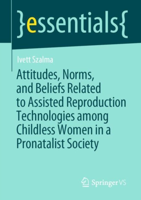 Book cover of: Attitudes, Norms, and Beliefs Related to Assisted Reproduction Technologies among Childless Women in a Pronatalist Society. By: Ivett Szalma
