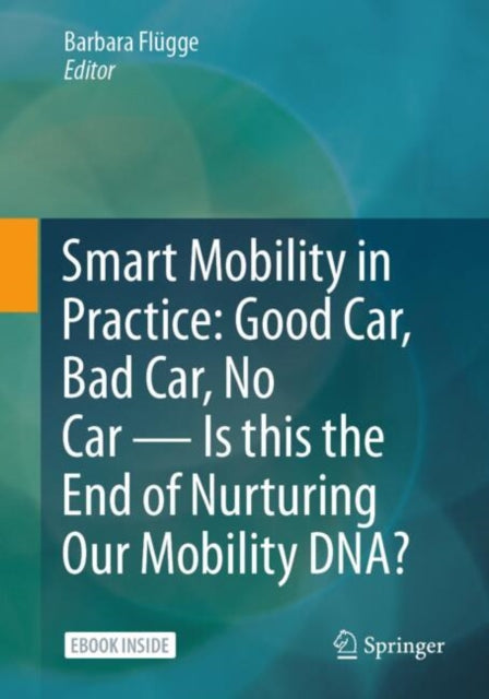 Book cover of: Smart Mobility in Practice: Good Car, Bad Car, No Car – Is this the End of Nurturing Our Mobility DNA?. By: Barbara Flügge