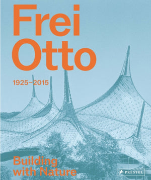 Frei Otto, 1925-2015 Building with Nature