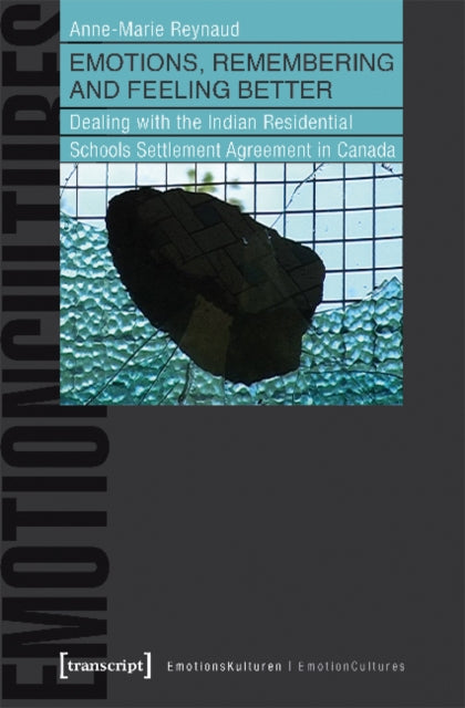 Book cover of: Emotions, Remembering and Feeling Better – Dealing with the Indian Residential Schools Settlement Agreement in Canada. By: Anne-Marie Reynaud