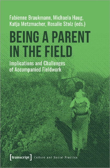 Book cover of: Being a Parent in the Field – Implications and Challenges of Accompanied Fieldwork. By: Fabienne Braukmann