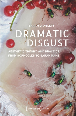 Dramatic Disgust – Aesthetic Theory and Practice from Sophocles to Sarah Kane