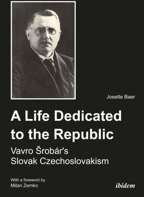 Book cover of: Life Dedicated to the Republic: Vavro Srobar´s Slovak Czechoslovakism. By: Josette Baer