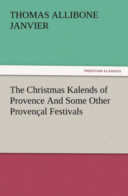 Book cover of: Christmas Kalends of Provence and Some Other Provencal Festivals. By: Thomas A. (Thomas Allibone) Janvier