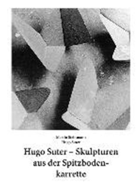 Book cover of: Hugo Suter - Skulpturen Aus Der Spitzbodenkarrette. By: Hugo Suter