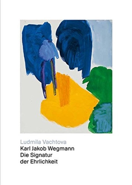 Book cover of: Karl Jakob Wegmann - Die Signatur Der Ehrlichkeit. By: Ludmila Vachtova