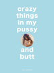 Book cover of: Crazy Things in my Pussy and Butt