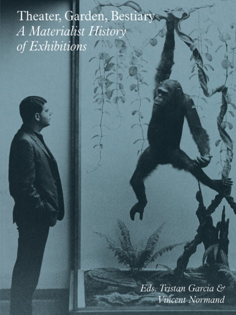 Book cover of: Theater, Garden, Bestiary – A Materialist History of Exhibitions. By: Tristan Garcia