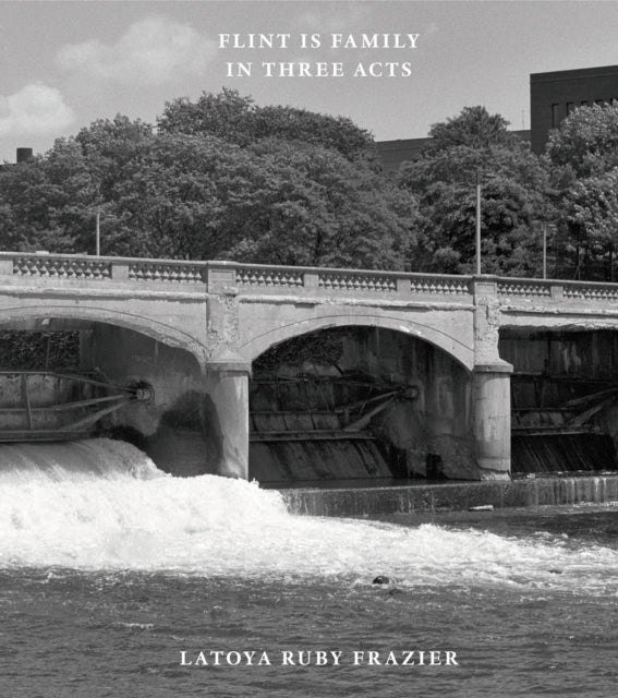 Book cover of: Latoya Ruby Frazier: Flint is Family in Three Acts. By: LaToya Ruby Frazier