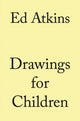 Book cover of: Ed Atkins. Drawings for Children. By: Ed Atkins