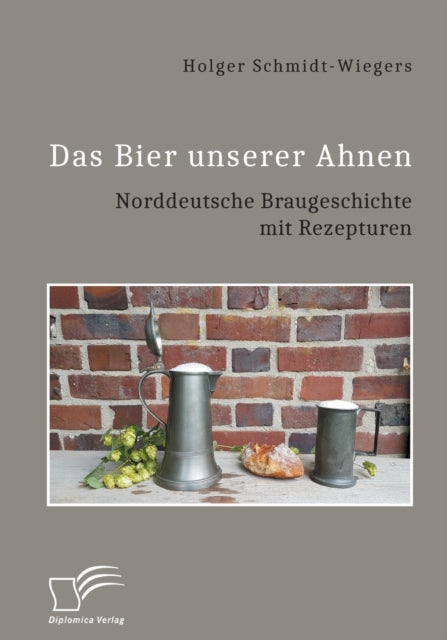 Book cover of: Bier unserer Ahnen. Norddeutsche Braugeschichte mit Rezepturen