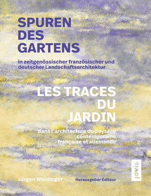 Spuren des Gartens in zeitgenossischer franzosischer und deutscher Landschaftsarchitektur / Les traces du jardin dans l’architecture du paysage contemporaine francaise et allemande
