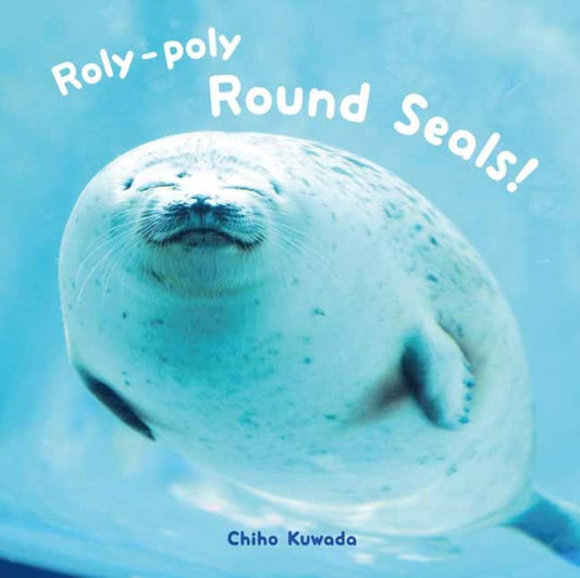 Book cover of: Roly-Poly Round Seals!. By: Chiho Kuwada