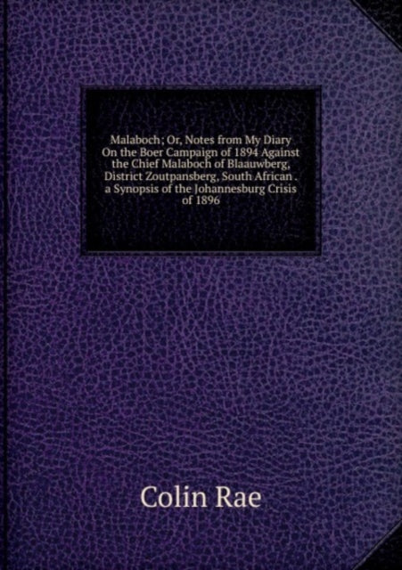 Book cover of: Malaboch; Or, Notes from My Diary On the Boer Campaign of 1894 Against the Chief Malaboch of Blaauwberg, District Zoutpansberg, South African . a Synopsis of the Johannesburg Crisis of 1896