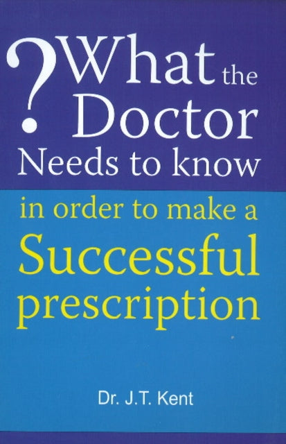 Book cover of: What the Doctor Needs to Know in Order to Make a Successful Prescription. By: J. T. Kent