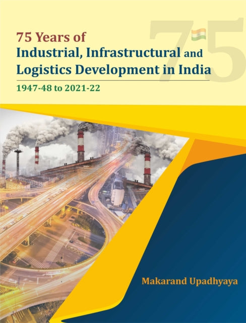 Book cover of: 75 Years of Industrial, Infrastructural and Logistics Development in India: 1947-48 to 2021-22. By: Makarand Upadhyaya