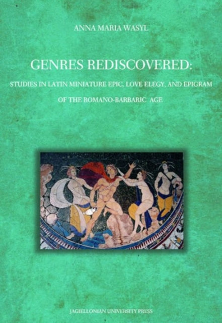 Book cover of: Genres Rediscovered – Studies in Latin Miniature Epic, Love Elegy, and Epigram of the Romano–Barbaric Age. By: Anna Maria Wasyl
