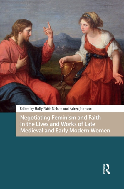 Book cover of: Negotiating Feminism and Faith in the Lives and Works of Late Medieval and Early Modern Women. By: Holly Faith Nelson