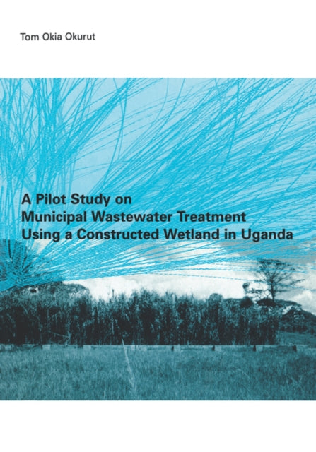 Book cover of: Pilot Study on Municipal Wastewater Treatment Using a Constructed Wetland in Uganda. By: Tom Okia Okurut