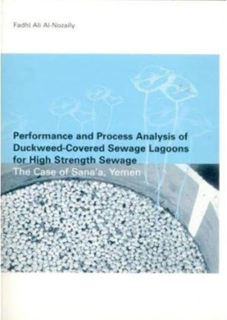 Book cover of: Performance and Process Analysis of Duckweed-Covered Sewage Lagoons for High Strength Sewage - the Case of Sana'a, Yemen. By: Fadhi A Nozaily