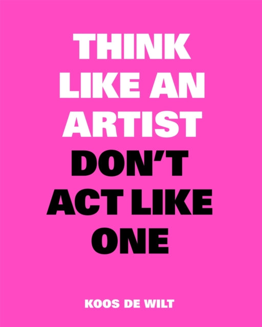 Book cover of: Think Like an Artist, Don’t Act Like One. By: Koos de Wilt