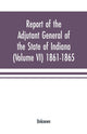 Book cover of: Report of the adjutant general of the state of Indiana (Volume VI) 1861-1865