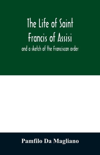 Book cover of: life of Saint Francis of Assisi, and a sketch of the Franciscan order