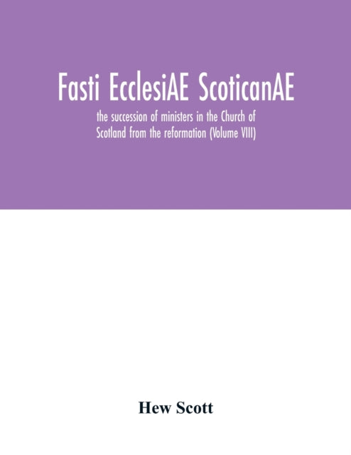 Book cover of: Fasti ecclesiAE scoticanAE; the succession of ministers in the Church of Scotland from the reformation (Volume VIII)