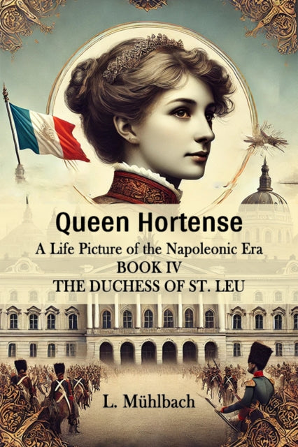 Book cover of: Queen HortenseA Life Picture of the Napoleonic Era BOOK IV (Edition2024)