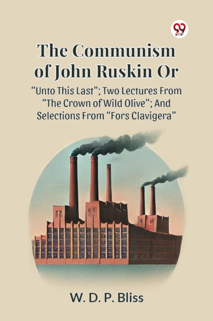 Book cover of: Communism of John Ruskin or Unto This Last; Two Lectures from the Crown of Wild Olive; and Selections from Fors Clavigera