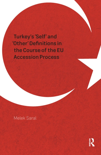Book cover of: Turkey's 'Self' and 'Other' Definitions in the Course of the EU Accession Process. By: Melek Saral