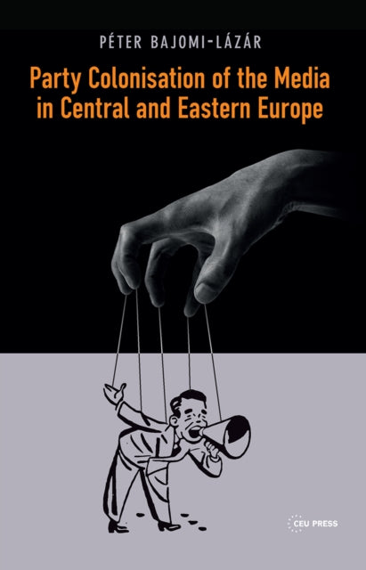 Book cover of: Party Colonisation of the Media in Central and Eastern Europe. By: Peter Bajomi-Lazar