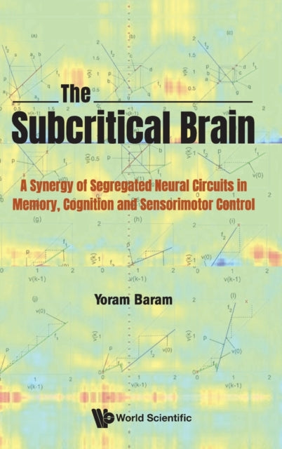 Book cover of: Subcritical Brain, The: A Synergy Of Segregated Neural Circuits In Memory, Cognition And Sensorimotor Control. By: Yoram Baram