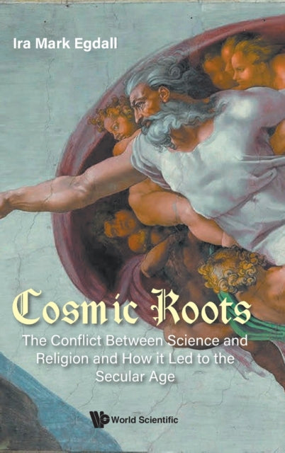 Book cover of: Cosmic Roots: The Conflict Between Science And Religion And How It Led To The Secular Age. By: Ira Mark Egdall