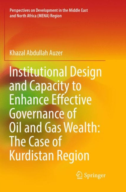 Book cover of: Institutional Design and Capacity to Enhance Effective Governance of Oil and Gas Wealth: The Case of Kurdistan Region. By: Khazal Abdullah Auzer
