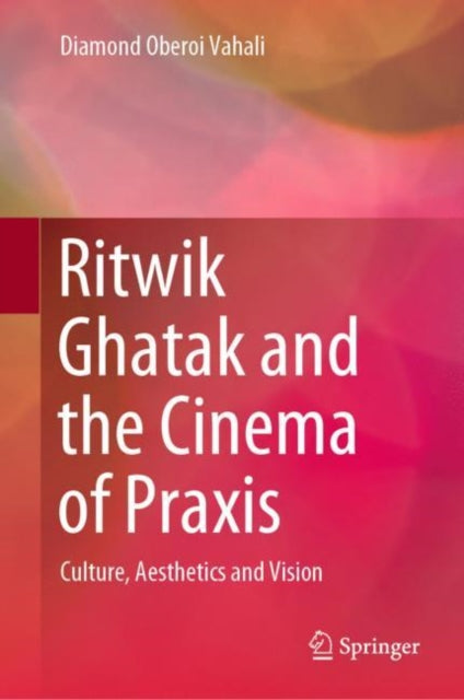 Book cover of: Ritwik Ghatak and the Cinema of Praxis. By: Diamond Oberoi Vahali