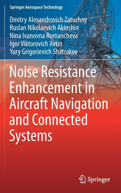 Book cover of: Noise Resistance Enhancement in Aircraft Navigation and Connected Systems. By: Dmitry Alexandrovich Zatuchny