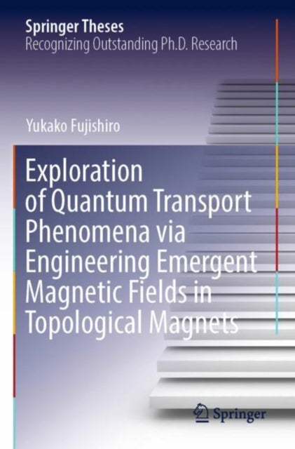 Book cover of: Exploration of Quantum Transport Phenomena via Engineering Emergent Magnetic Fields in Topological Magnets. By: Yukako Fujishiro