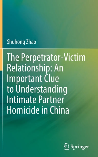 Book cover of: Perpetrator-Victim Relationship: An Important Clue to Understanding Intimate Partner Homicide in China. By: Shuhong Zhao