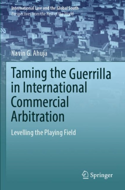 Book cover of: Taming the Guerrilla in International Commercial Arbitration. By: Navin G. Ahuja