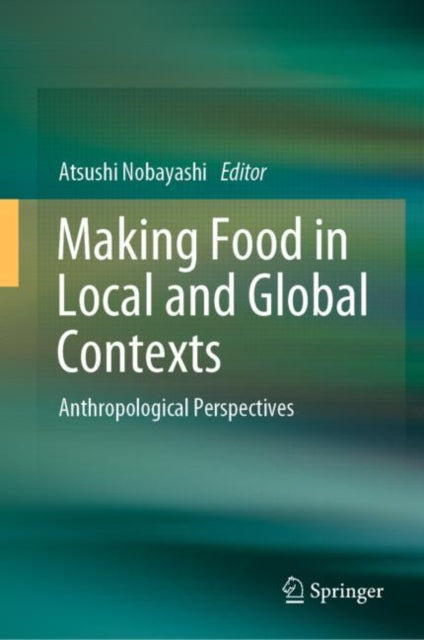 Book cover of: Making Food in Local and Global Contexts. By: Atsushi Nobayashi