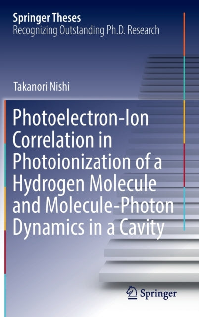 Book cover of: Photoelectron-Ion Correlation in Photoionization of a Hydrogen Molecule and Molecule-Photon Dynamics in a Cavity. By: Takanori Nishi