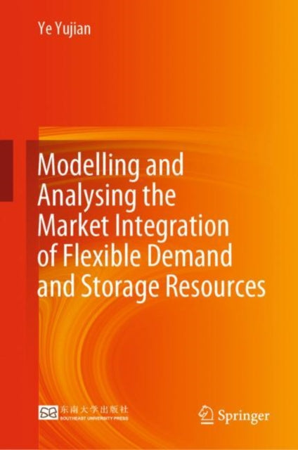 Book cover of: Modelling and Analysing the Market Integration of Flexible Demand and Storage Resources. By: Yujian Ye